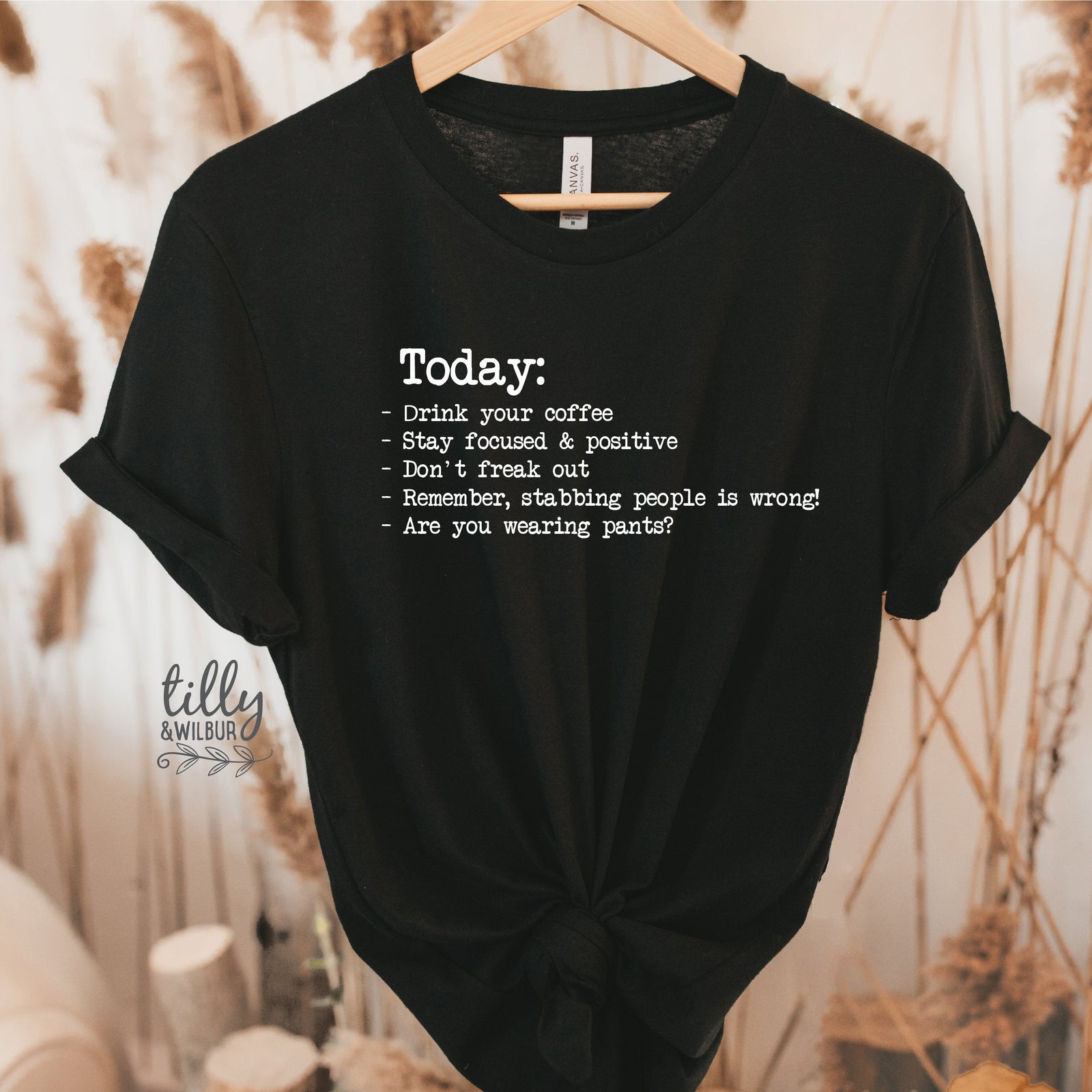 Today: drink your coffee, stay focused & positive, don't freak out, remember, stabbing people is wrong, are you wearing pants? Funny T-Shirt