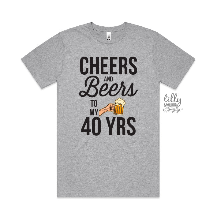 Cheers And Beers To My 40 Years (CUSTOM YEAR &amp; MORE COLOURS &amp; STYLES)