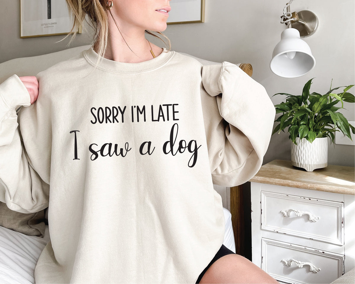 Sorry I&#39;m Late I Saw A Dog Sweatshirt, Dog Dad Jumper, Dog Mum Pullover, Funny Dog Gift, I Love Dogs, Funny Women&#39;s T-Shirt, Gift For Her