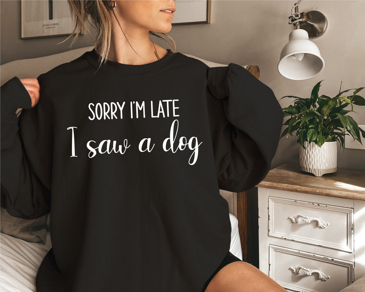 Sorry I&#39;m Late I Saw A Dog Sweatshirt, Dog Dad Jumper, Dog Mum Pullover, Funny Dog Gift, I Love Dogs, Funny Women&#39;s T-Shirt, Gift For Her